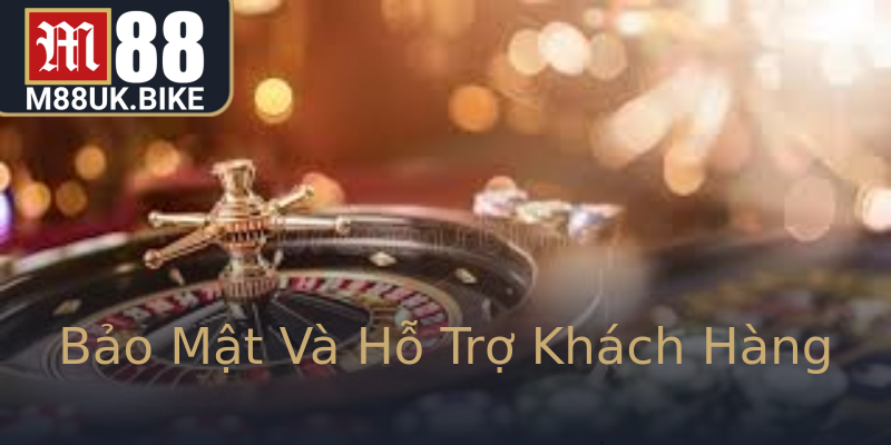 Bảo Mật Và Hỗ Trợ Khách Hàng