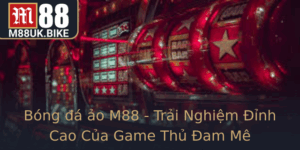 Bong A Ao M88 Trai Nghiem Inh Cao Cua Game Thu Am Me