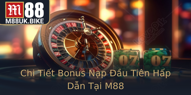 Chi Tiết Bonus Nạp Đầu Tiên Hấp Dẫn Tại M88 Chi Tiết Bonus Nạp Đầu Tiên Hấp Dẫn Tại M88