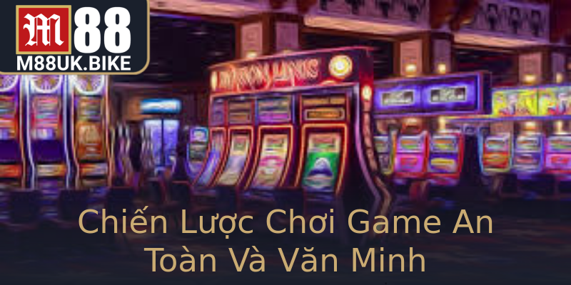 Chiến Lược Chơi Game An Toàn Và Văn Minh