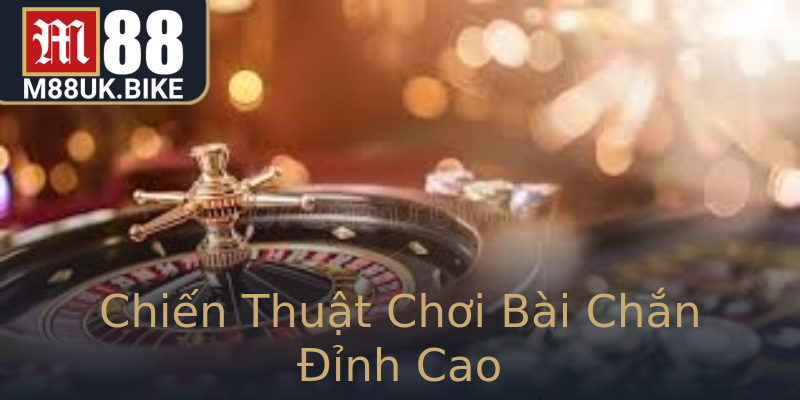 Chiến Thuật Chơi Bài Chắn Đỉnh Cao Chiến Thuật Chơi Bài Chắn Đỉnh Cao