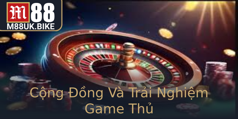 Cộng Đồng Và Trải Nghiệm Game Thủ