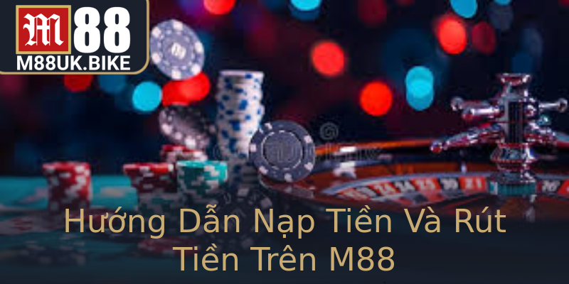 Hướng Dẫn Nạp Tiền Và Rút Tiền Trên M88
