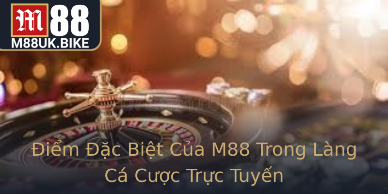 Điểm Đặc Biệt Của M88 Trong Làng Cá Cược Trực Tuyến Điểm Đặc Biệt Của M88 Trong Làng Cá Cược Trực Tuyến