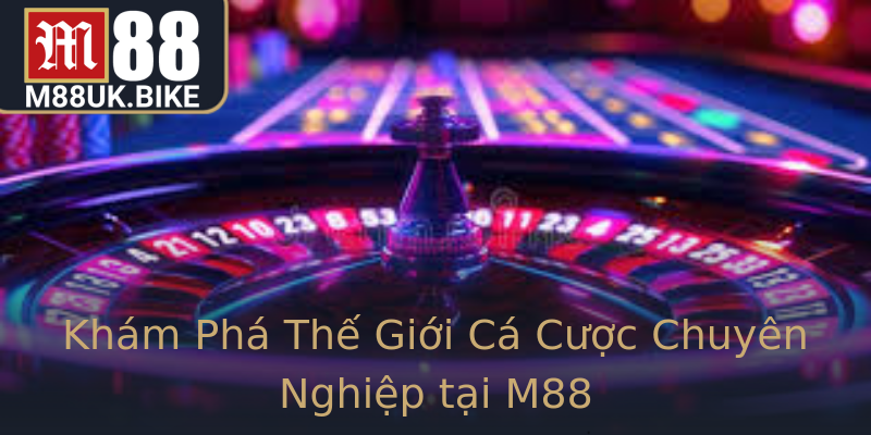 Khám Phá Thế Giới Cá Cược Chuyên Nghiệp tại M88