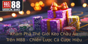 Kham Pha The Gioi Keo Chau Au Tren M88 Chien Luoc Ca Cuoc Hieu Qua Va Toi A Hoa Loi Nhuan