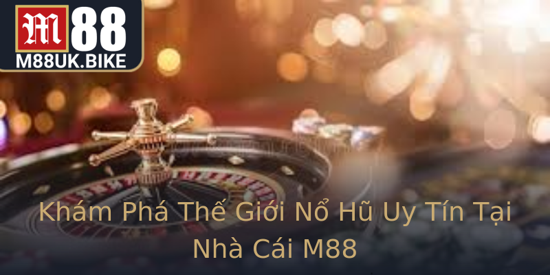 Khám Phá Thế Giới Nổ Hũ Uy Tín Tại Nhà Cái M88 Khám Phá Thế Giới Nổ Hũ Uy Tín Tại Nhà Cái M88