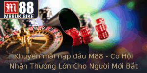 Khuyen Mai Nap Au M88 Co Hoi Nhan Thuong Lon Cho Nguoi Moi Bat Au Tro Choi