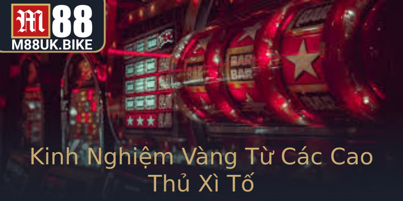 Kinh Nghiệm Vàng Từ Các Cao Thủ Xì Tố Kinh Nghiệm Vàng Từ Các Cao Thủ Xì Tố