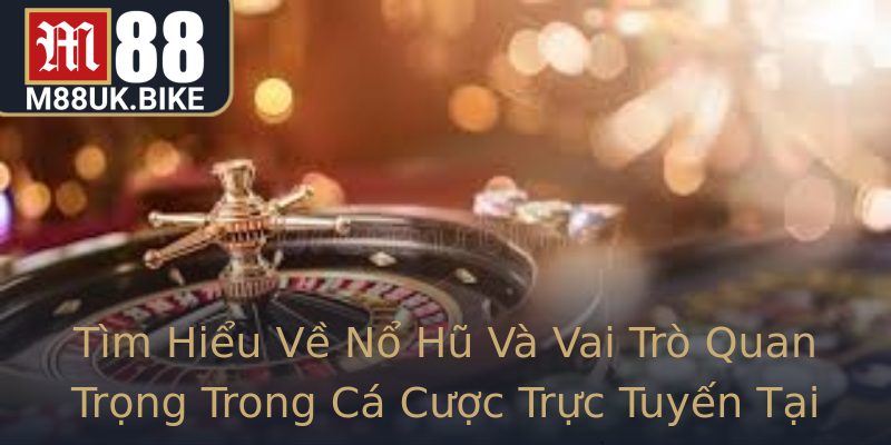 Tìm Hiểu Về Nổ Hũ Và Vai Trò Quan Trọng Trong Cá Cược Trực Tuyến Tại M88
