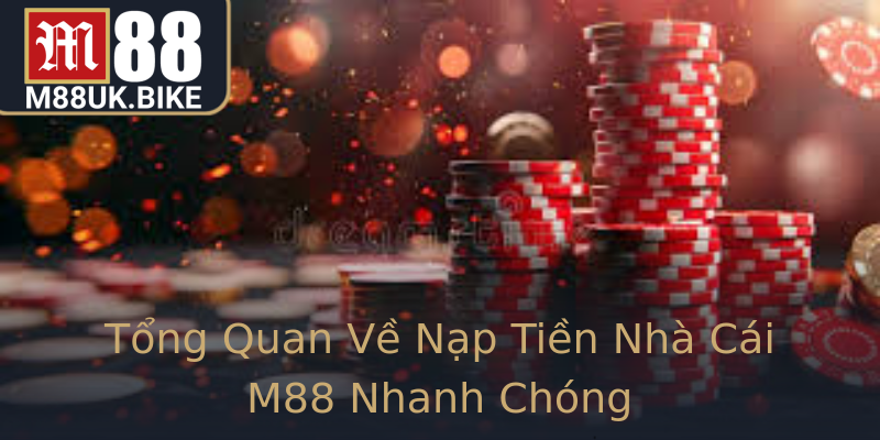 Tổng Quan Về Nạp Tiền Nhà Cái M88 Nhanh Chóng